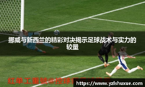 挪威与新西兰的精彩对决揭示足球战术与实力的较量