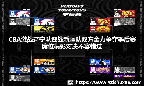CBA激战辽宁队迎战新疆队双方全力争夺季后赛席位精彩对决不容错过